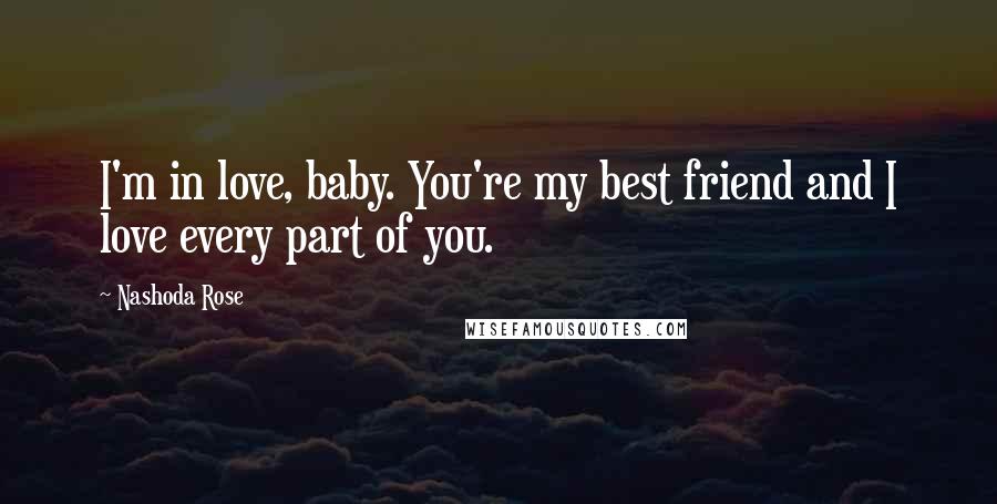 Nashoda Rose Quotes: I'm in love, baby. You're my best friend and I love every part of you.