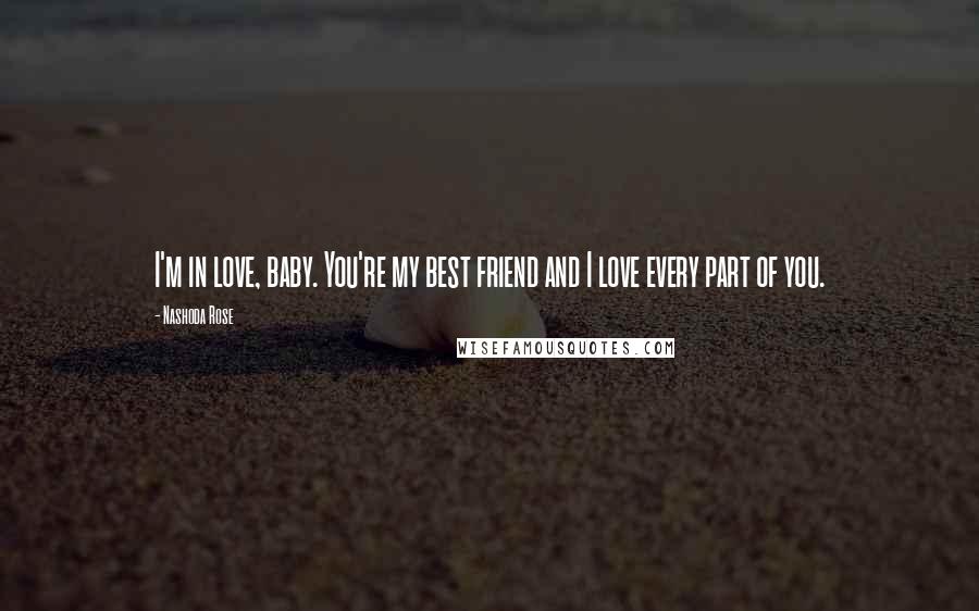 Nashoda Rose Quotes: I'm in love, baby. You're my best friend and I love every part of you.