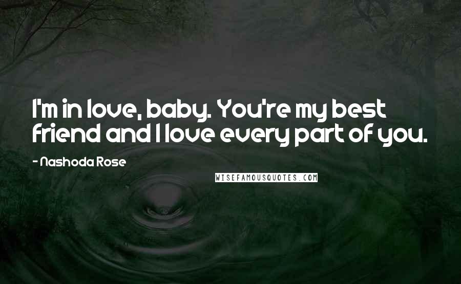 Nashoda Rose Quotes: I'm in love, baby. You're my best friend and I love every part of you.