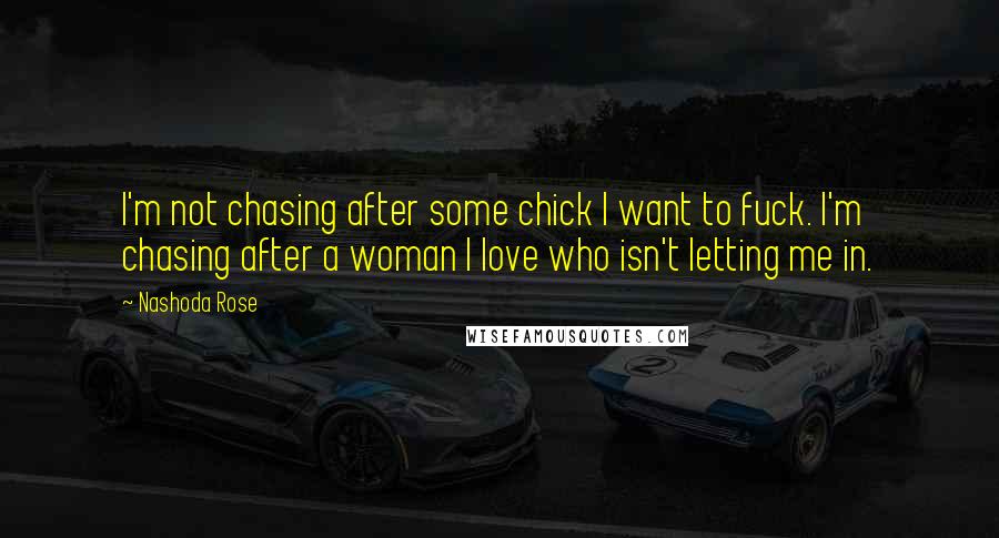 Nashoda Rose Quotes: I'm not chasing after some chick I want to fuck. I'm chasing after a woman I love who isn't letting me in.