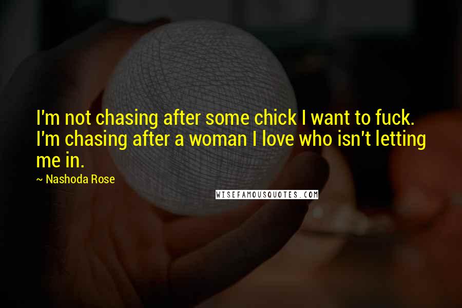 Nashoda Rose Quotes: I'm not chasing after some chick I want to fuck. I'm chasing after a woman I love who isn't letting me in.