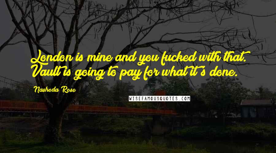 Nashoda Rose Quotes: London is mine and you fucked with that. Vault is going to pay for what it's done.