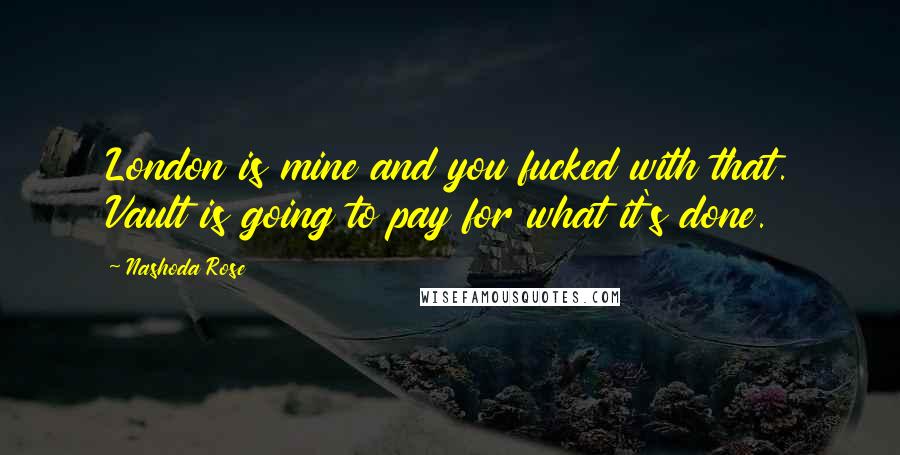 Nashoda Rose Quotes: London is mine and you fucked with that. Vault is going to pay for what it's done.