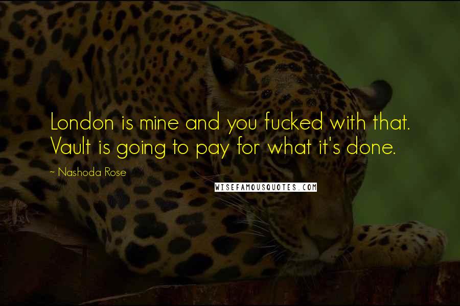 Nashoda Rose Quotes: London is mine and you fucked with that. Vault is going to pay for what it's done.