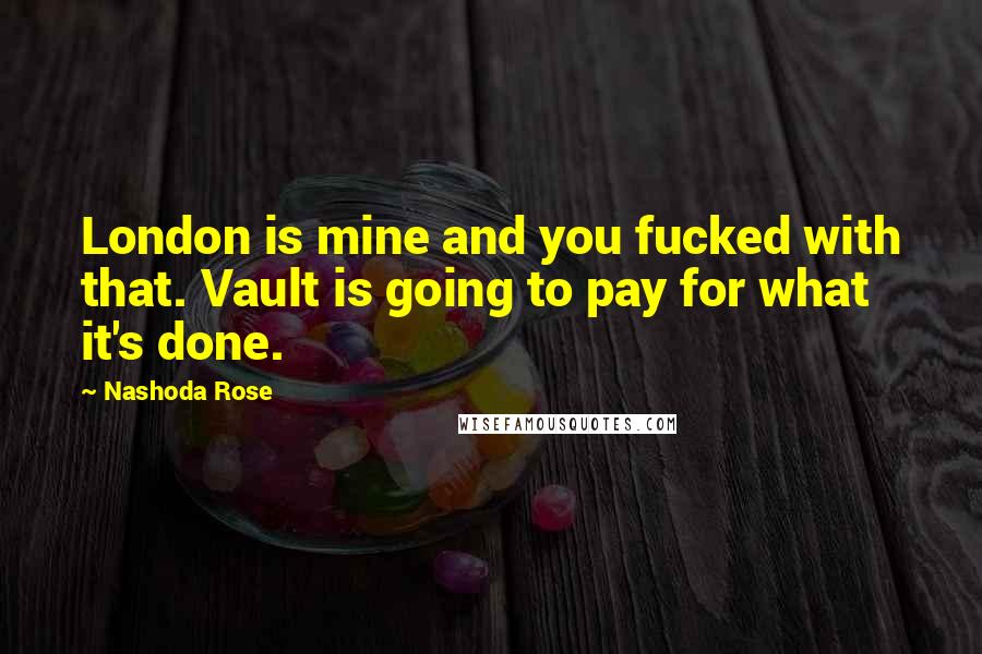 Nashoda Rose Quotes: London is mine and you fucked with that. Vault is going to pay for what it's done.