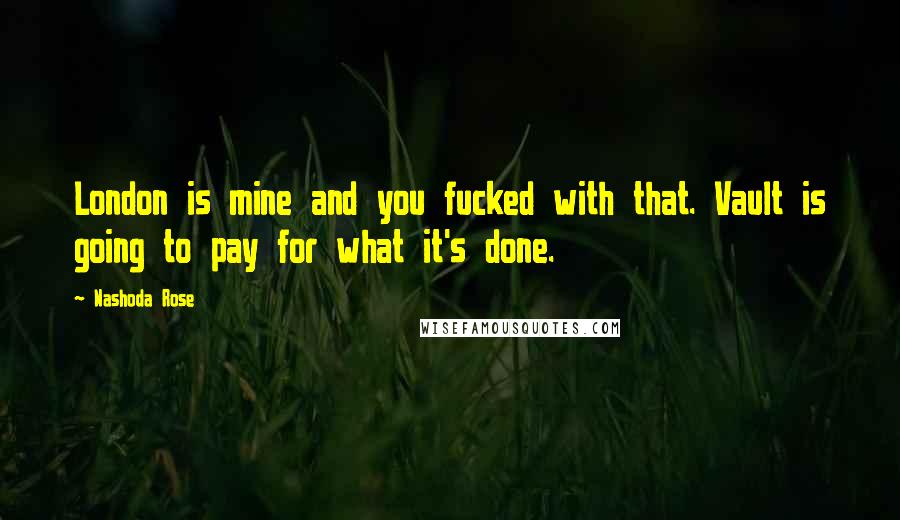 Nashoda Rose Quotes: London is mine and you fucked with that. Vault is going to pay for what it's done.