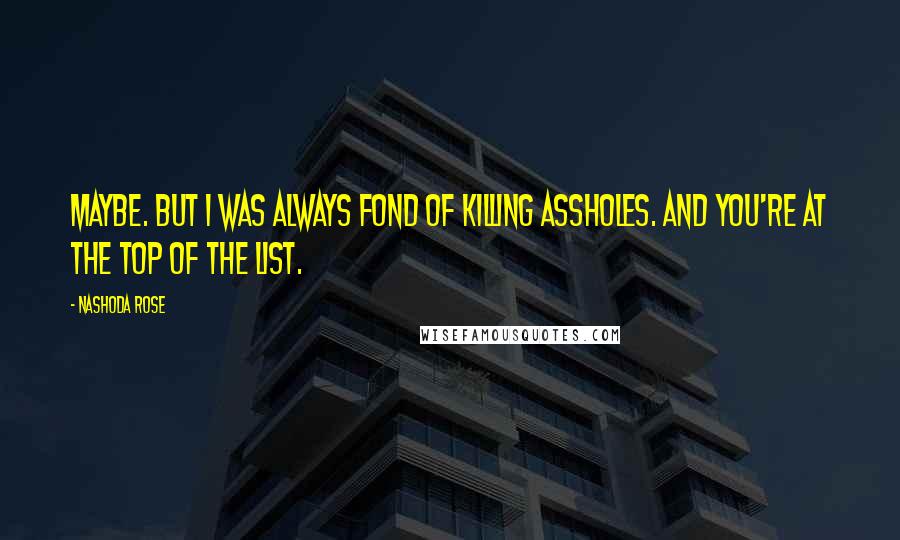 Nashoda Rose Quotes: Maybe. But I was always fond of killing assholes. And you're at the top of the list.
