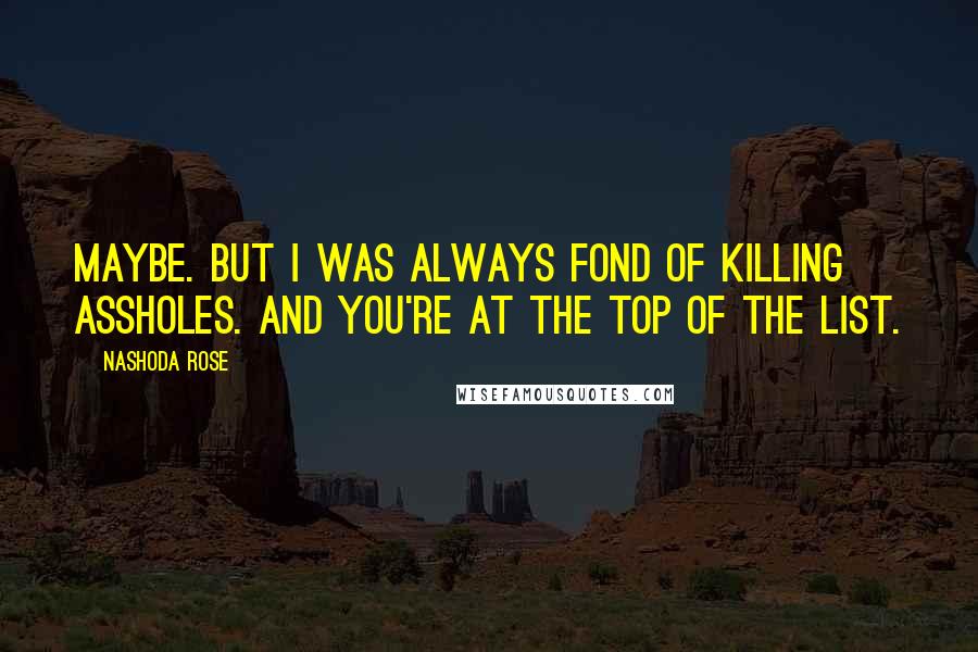 Nashoda Rose Quotes: Maybe. But I was always fond of killing assholes. And you're at the top of the list.