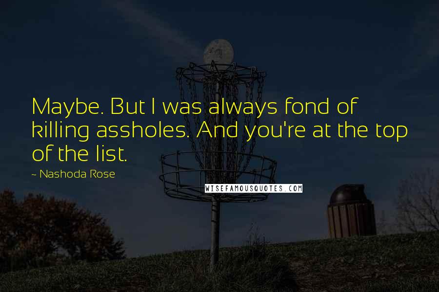 Nashoda Rose Quotes: Maybe. But I was always fond of killing assholes. And you're at the top of the list.