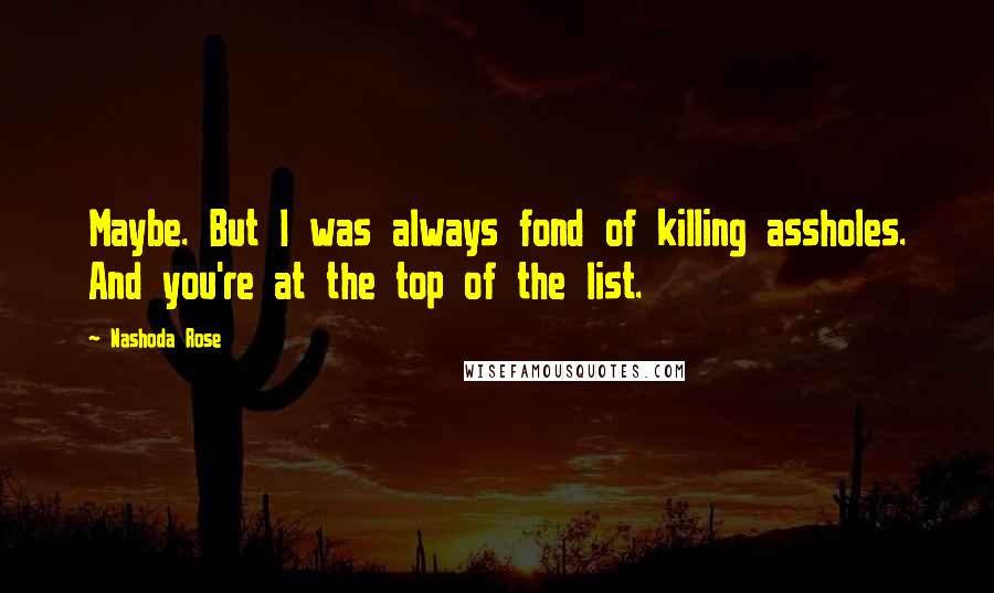 Nashoda Rose Quotes: Maybe. But I was always fond of killing assholes. And you're at the top of the list.