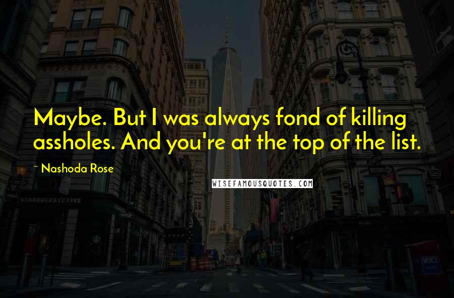 Nashoda Rose Quotes: Maybe. But I was always fond of killing assholes. And you're at the top of the list.