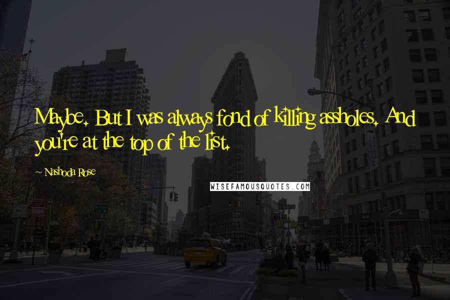 Nashoda Rose Quotes: Maybe. But I was always fond of killing assholes. And you're at the top of the list.