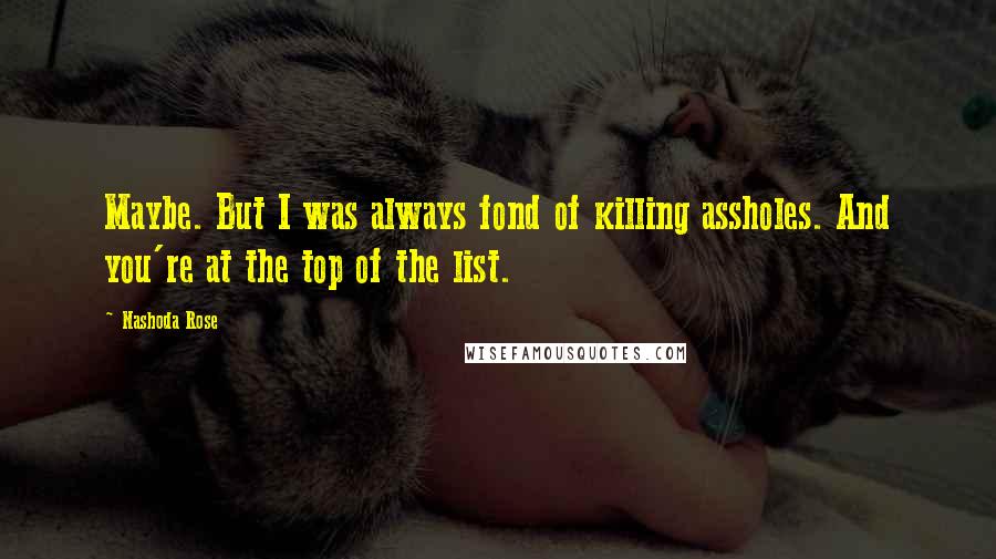 Nashoda Rose Quotes: Maybe. But I was always fond of killing assholes. And you're at the top of the list.