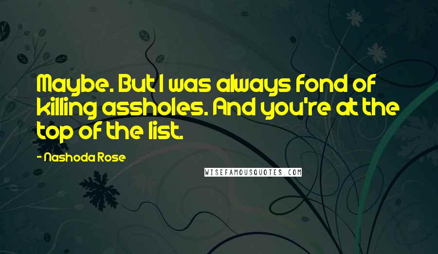 Nashoda Rose Quotes: Maybe. But I was always fond of killing assholes. And you're at the top of the list.