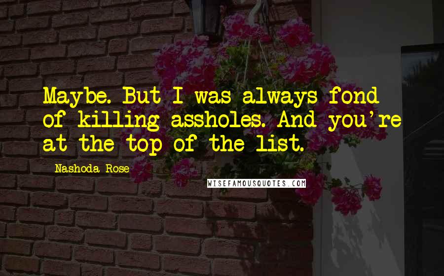 Nashoda Rose Quotes: Maybe. But I was always fond of killing assholes. And you're at the top of the list.
