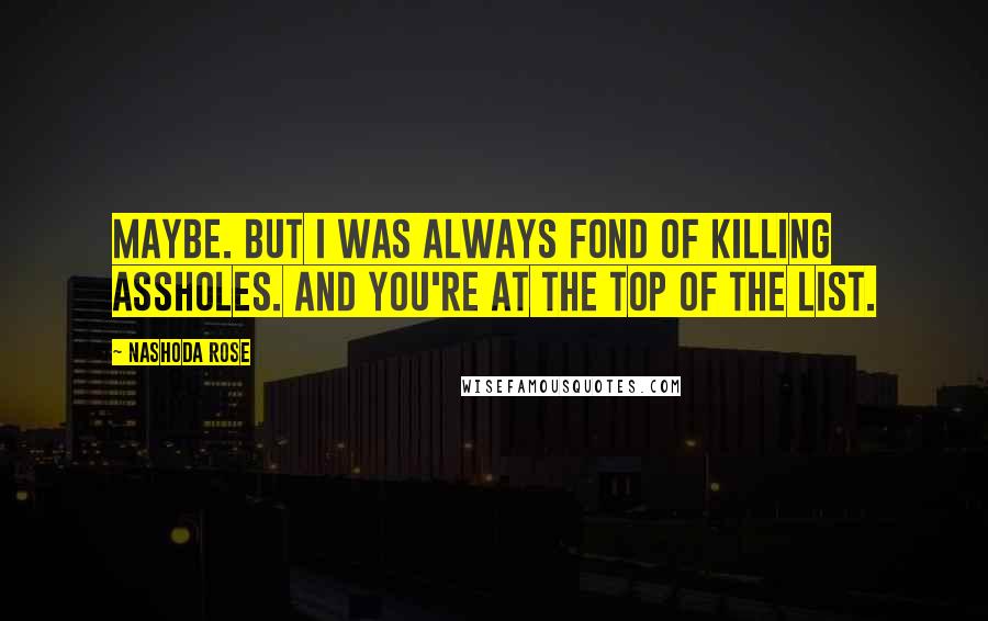 Nashoda Rose Quotes: Maybe. But I was always fond of killing assholes. And you're at the top of the list.