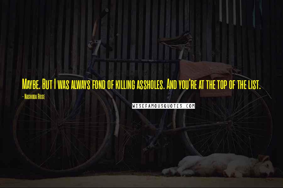 Nashoda Rose Quotes: Maybe. But I was always fond of killing assholes. And you're at the top of the list.