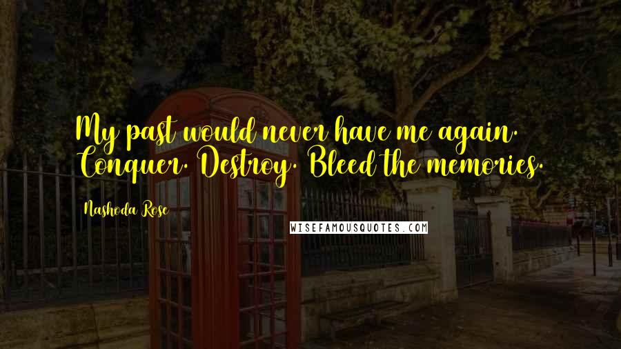 Nashoda Rose Quotes: My past would never have me again. Conquer. Destroy. Bleed the memories.