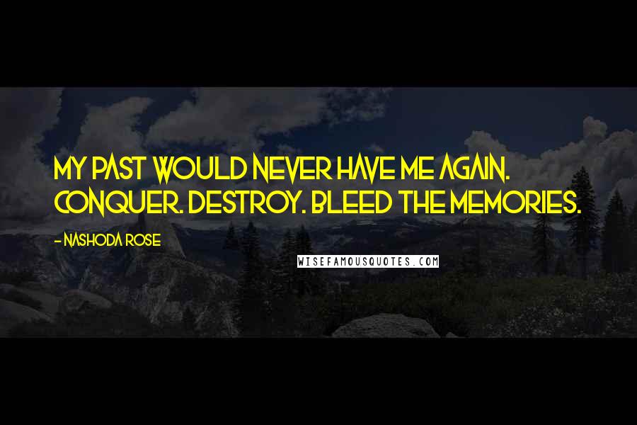 Nashoda Rose Quotes: My past would never have me again. Conquer. Destroy. Bleed the memories.