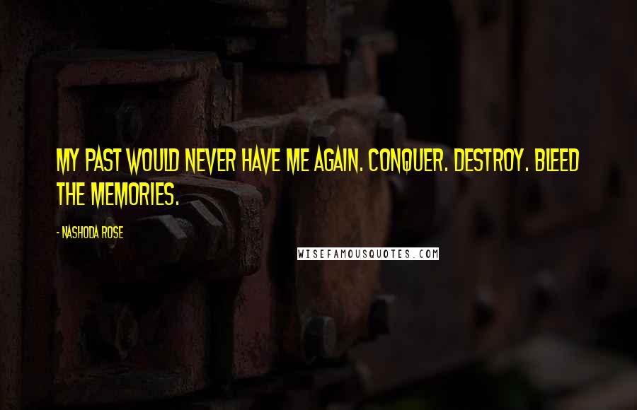 Nashoda Rose Quotes: My past would never have me again. Conquer. Destroy. Bleed the memories.