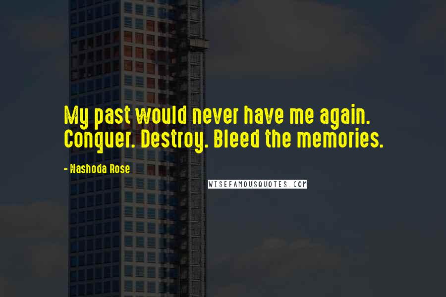 Nashoda Rose Quotes: My past would never have me again. Conquer. Destroy. Bleed the memories.