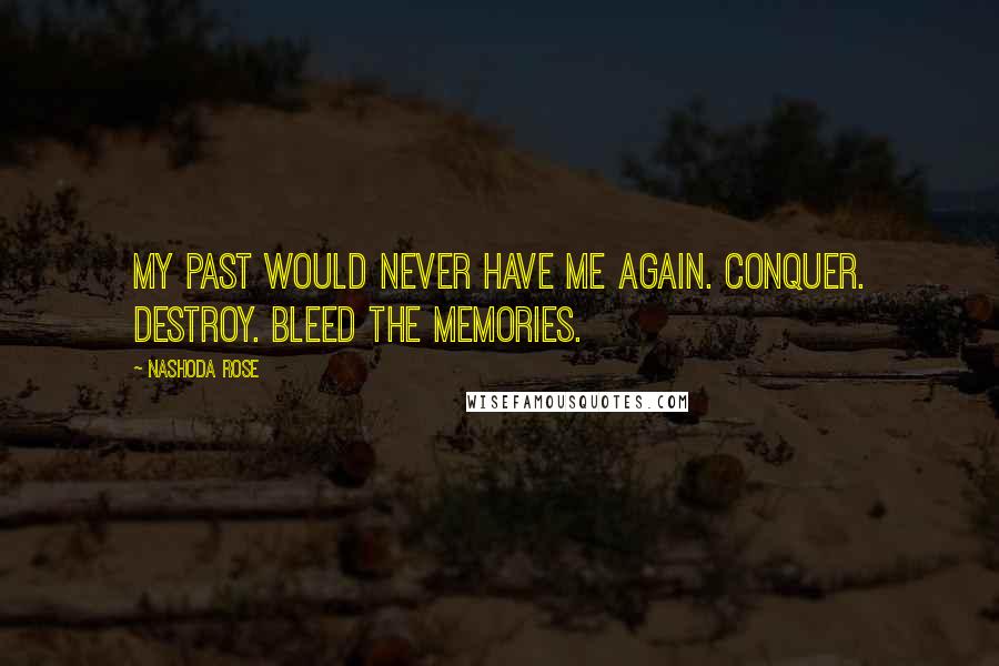 Nashoda Rose Quotes: My past would never have me again. Conquer. Destroy. Bleed the memories.