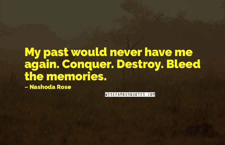 Nashoda Rose Quotes: My past would never have me again. Conquer. Destroy. Bleed the memories.