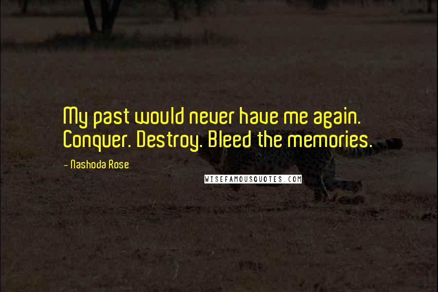 Nashoda Rose Quotes: My past would never have me again. Conquer. Destroy. Bleed the memories.