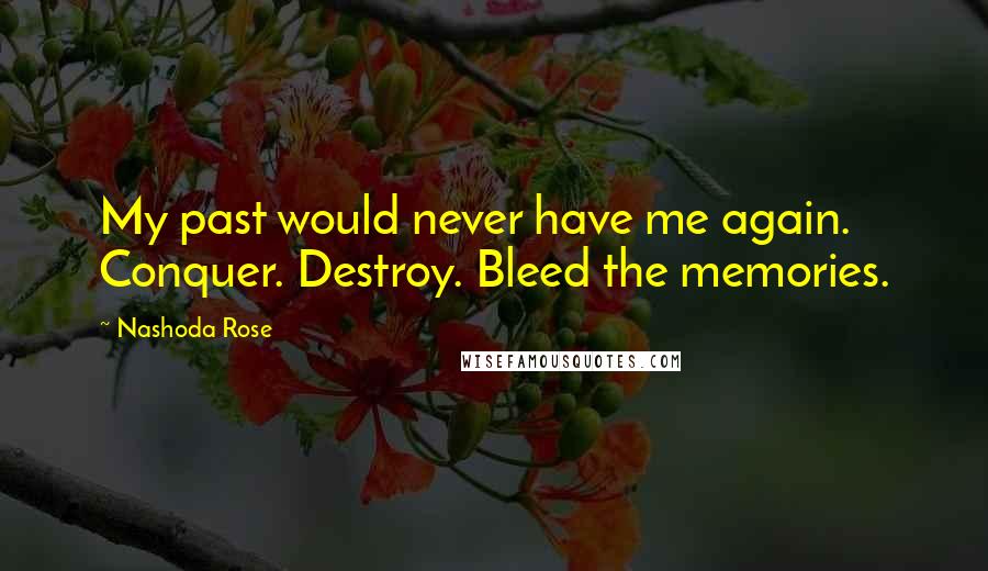 Nashoda Rose Quotes: My past would never have me again. Conquer. Destroy. Bleed the memories.