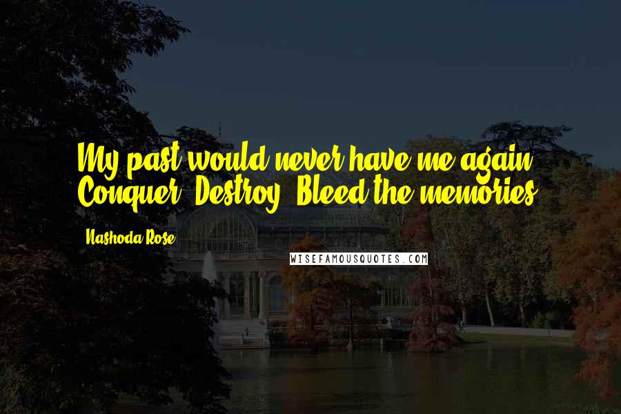 Nashoda Rose Quotes: My past would never have me again. Conquer. Destroy. Bleed the memories.