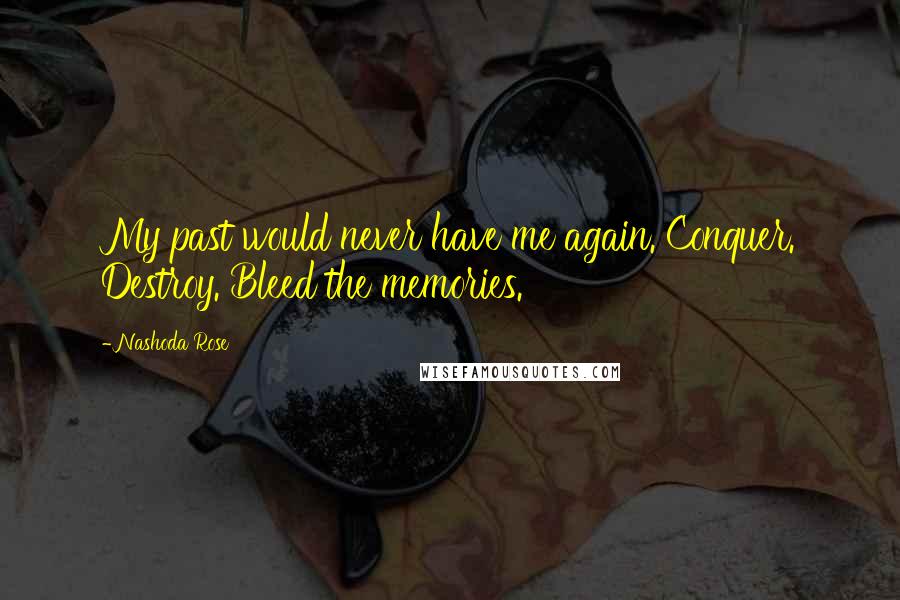 Nashoda Rose Quotes: My past would never have me again. Conquer. Destroy. Bleed the memories.