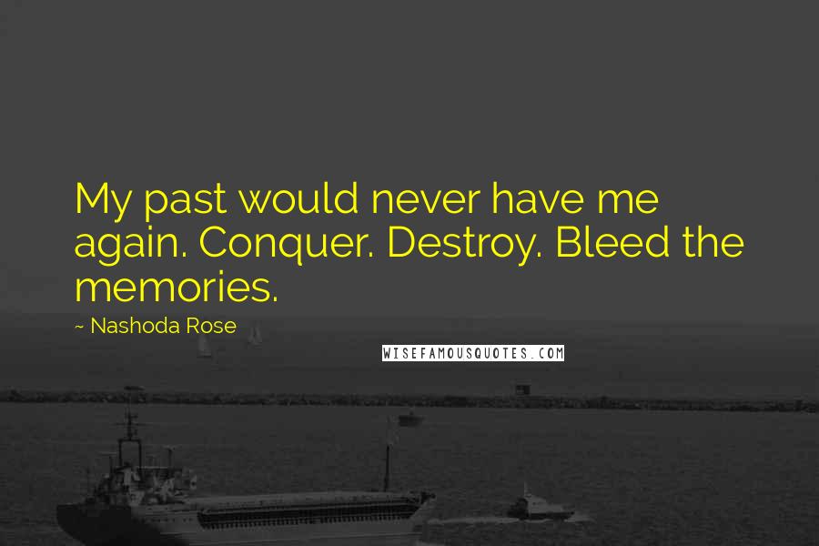 Nashoda Rose Quotes: My past would never have me again. Conquer. Destroy. Bleed the memories.