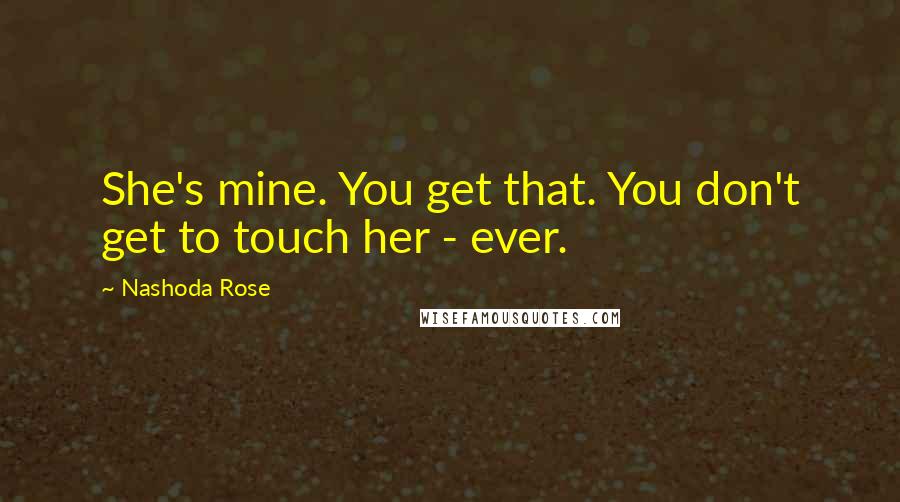 Nashoda Rose Quotes: She's mine. You get that. You don't get to touch her - ever.