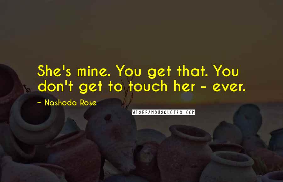 Nashoda Rose Quotes: She's mine. You get that. You don't get to touch her - ever.
