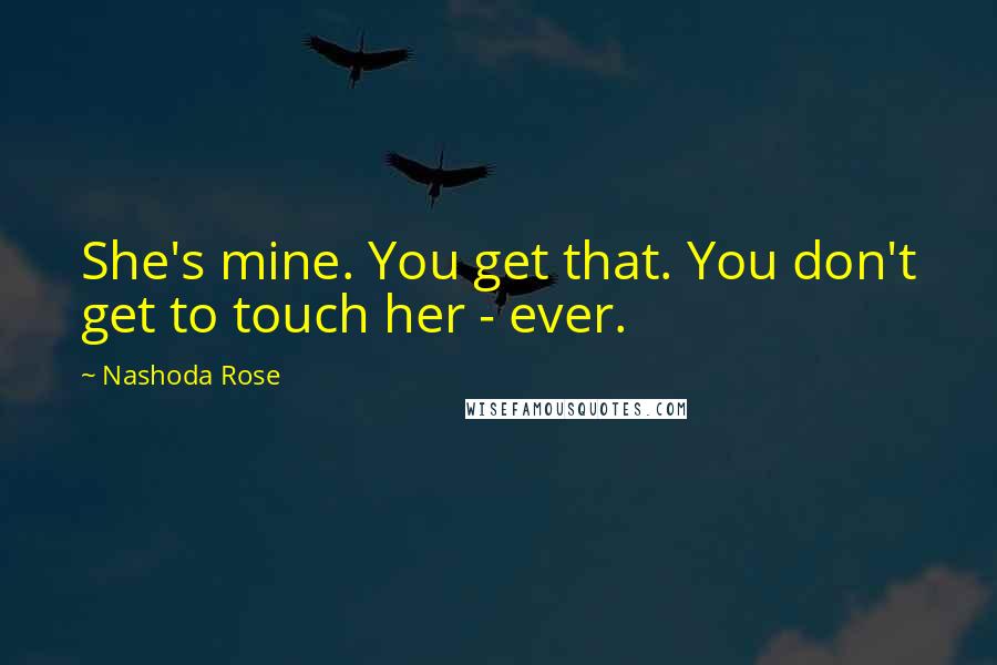 Nashoda Rose Quotes: She's mine. You get that. You don't get to touch her - ever.