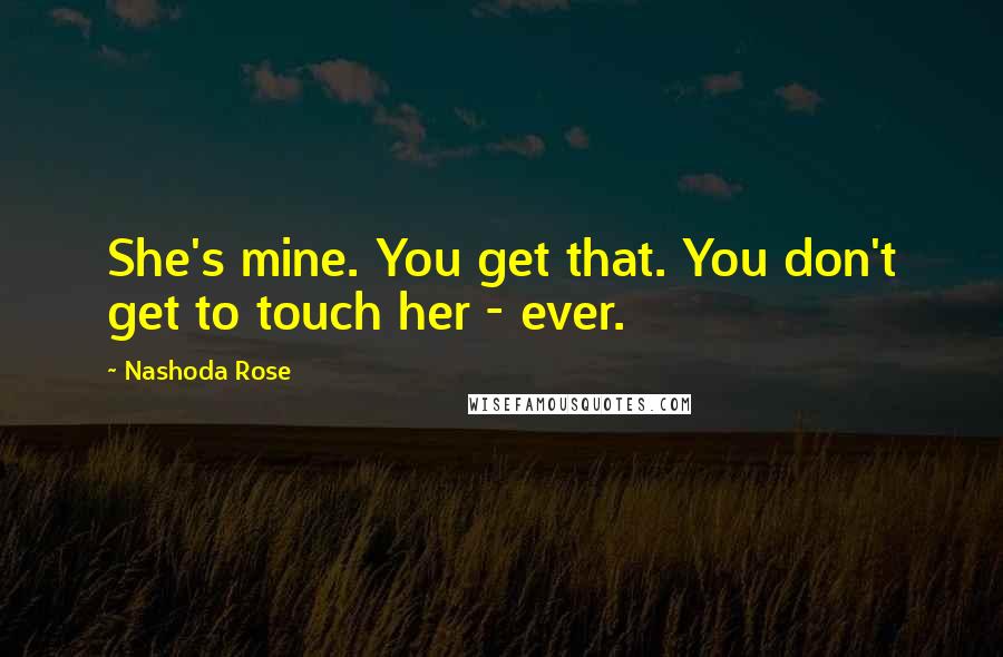Nashoda Rose Quotes: She's mine. You get that. You don't get to touch her - ever.