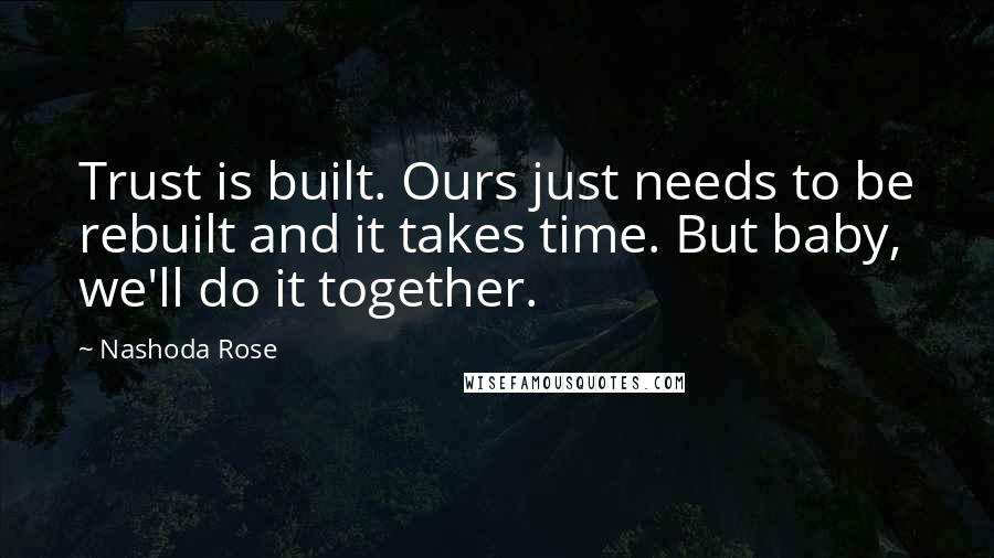 Nashoda Rose Quotes: Trust is built. Ours just needs to be rebuilt and it takes time. But baby, we'll do it together.