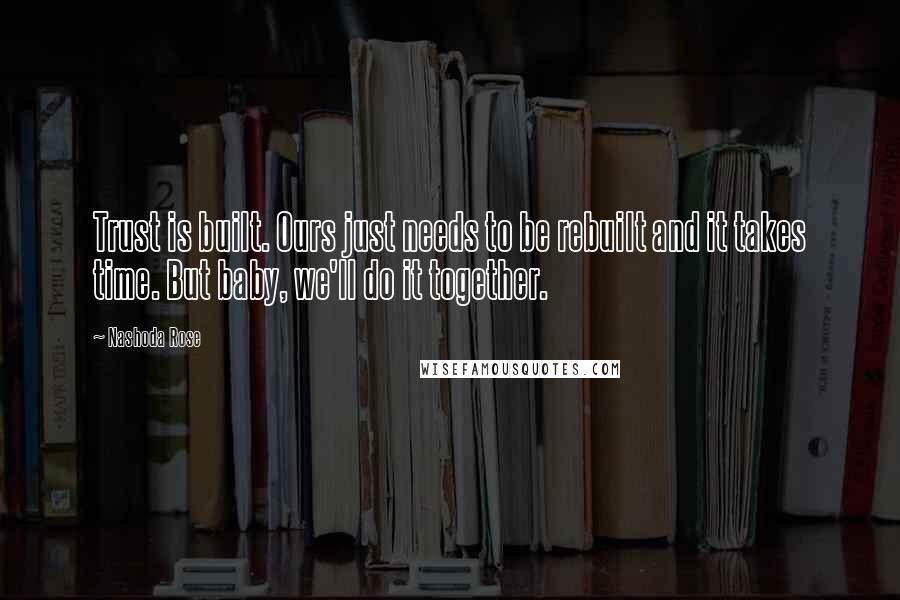 Nashoda Rose Quotes: Trust is built. Ours just needs to be rebuilt and it takes time. But baby, we'll do it together.