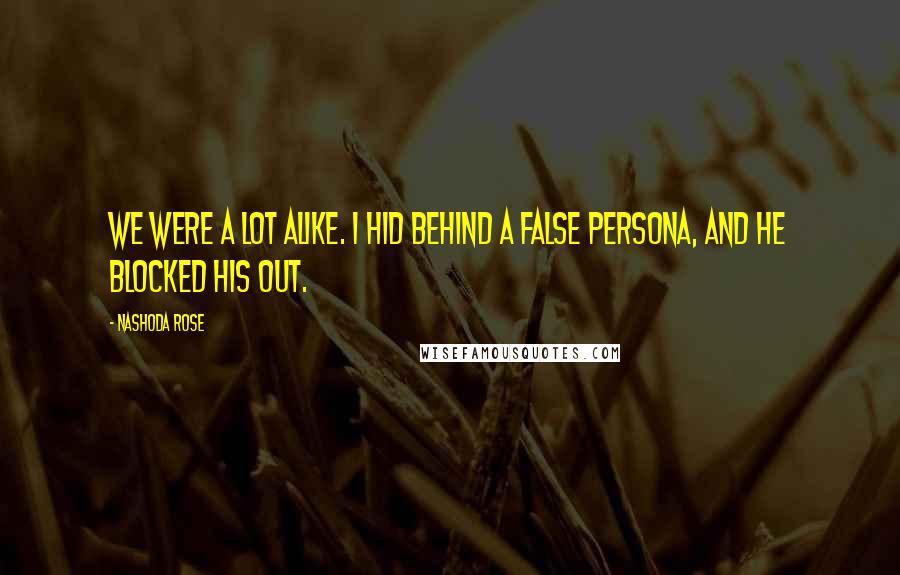 Nashoda Rose Quotes: We were a lot alike. I hid behind a false persona, and he blocked his out.