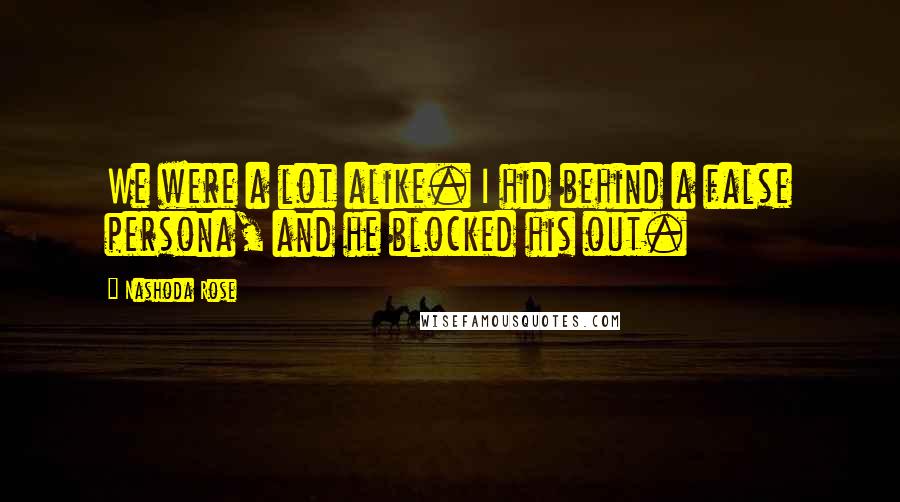 Nashoda Rose Quotes: We were a lot alike. I hid behind a false persona, and he blocked his out.