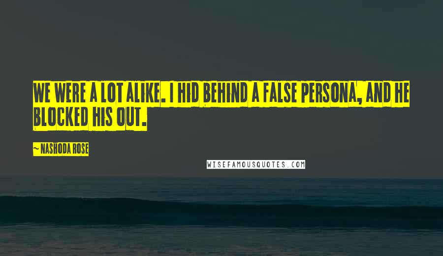 Nashoda Rose Quotes: We were a lot alike. I hid behind a false persona, and he blocked his out.