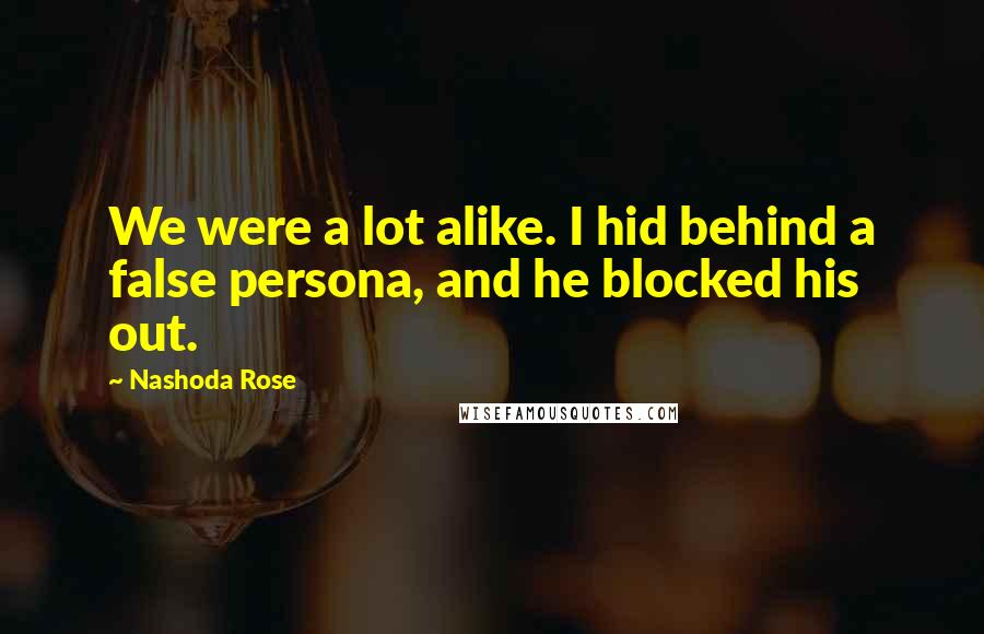 Nashoda Rose Quotes: We were a lot alike. I hid behind a false persona, and he blocked his out.