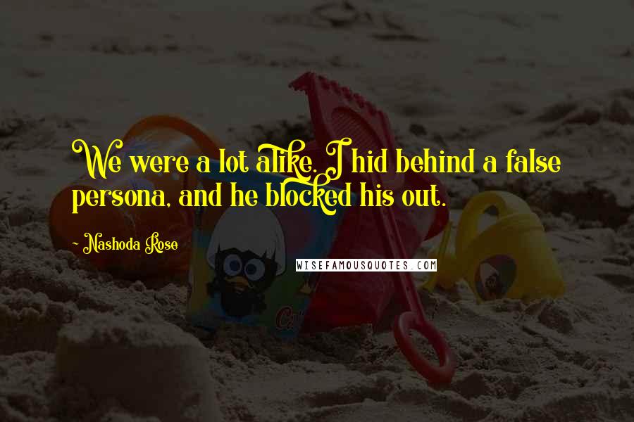 Nashoda Rose Quotes: We were a lot alike. I hid behind a false persona, and he blocked his out.