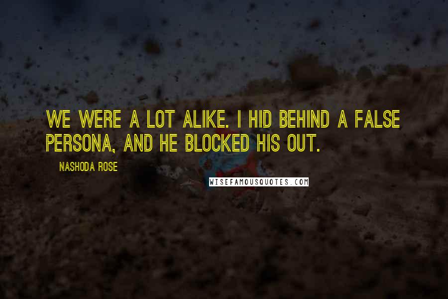 Nashoda Rose Quotes: We were a lot alike. I hid behind a false persona, and he blocked his out.