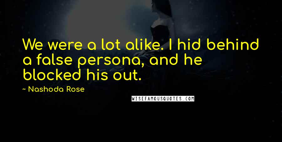 Nashoda Rose Quotes: We were a lot alike. I hid behind a false persona, and he blocked his out.