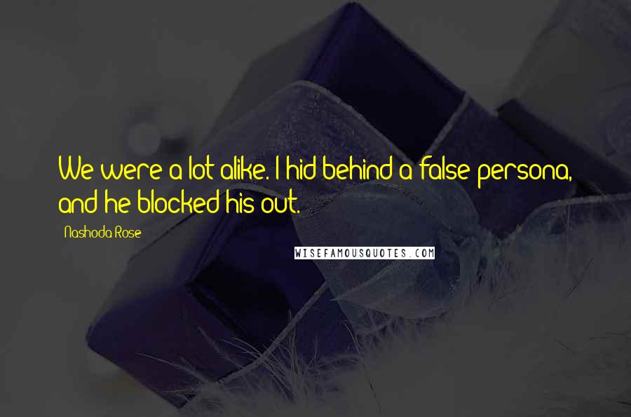 Nashoda Rose Quotes: We were a lot alike. I hid behind a false persona, and he blocked his out.