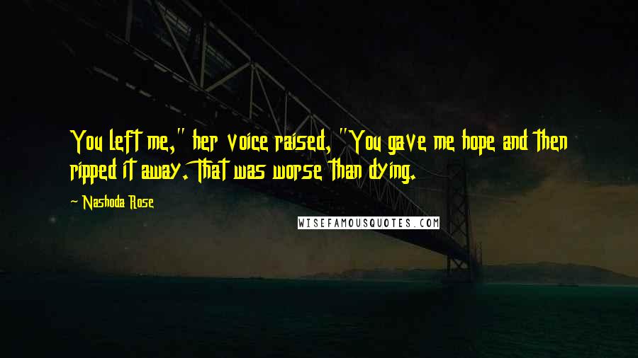 Nashoda Rose Quotes: You left me," her voice raised, "You gave me hope and then ripped it away. That was worse than dying.