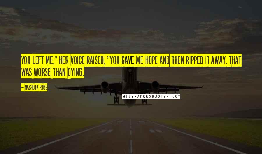 Nashoda Rose Quotes: You left me," her voice raised, "You gave me hope and then ripped it away. That was worse than dying.