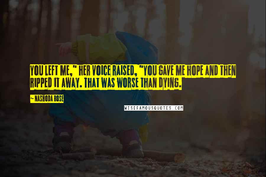 Nashoda Rose Quotes: You left me," her voice raised, "You gave me hope and then ripped it away. That was worse than dying.