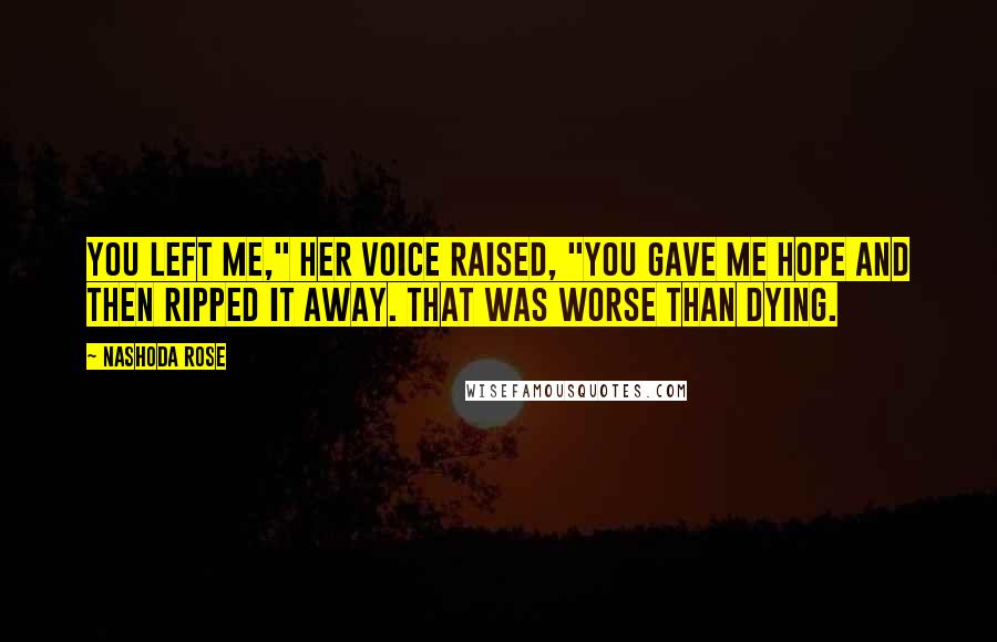Nashoda Rose Quotes: You left me," her voice raised, "You gave me hope and then ripped it away. That was worse than dying.